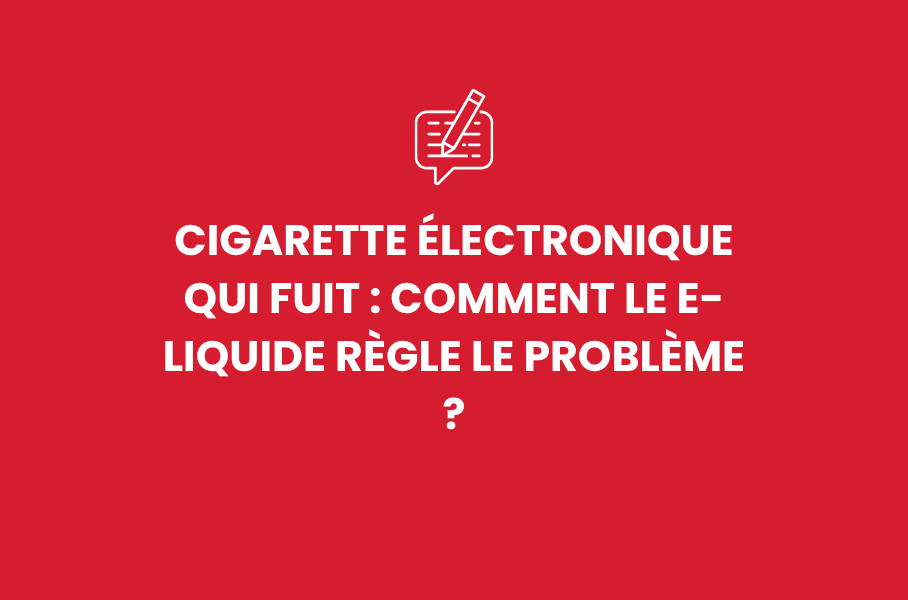 Cigarette électronique qui fuit : comment le e-liquide règle le problème ?