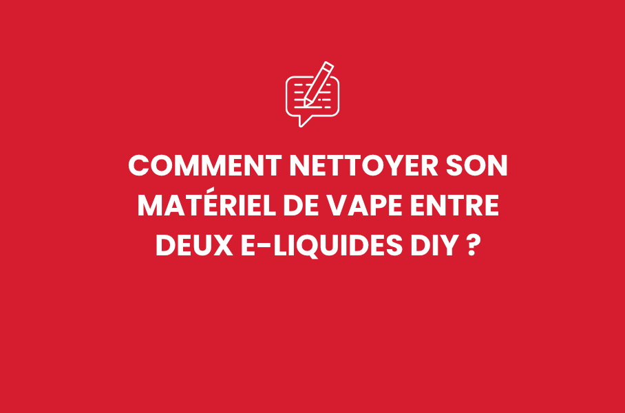 Comment nettoyer son matériel de vape entre deux e-liquides DIY ?