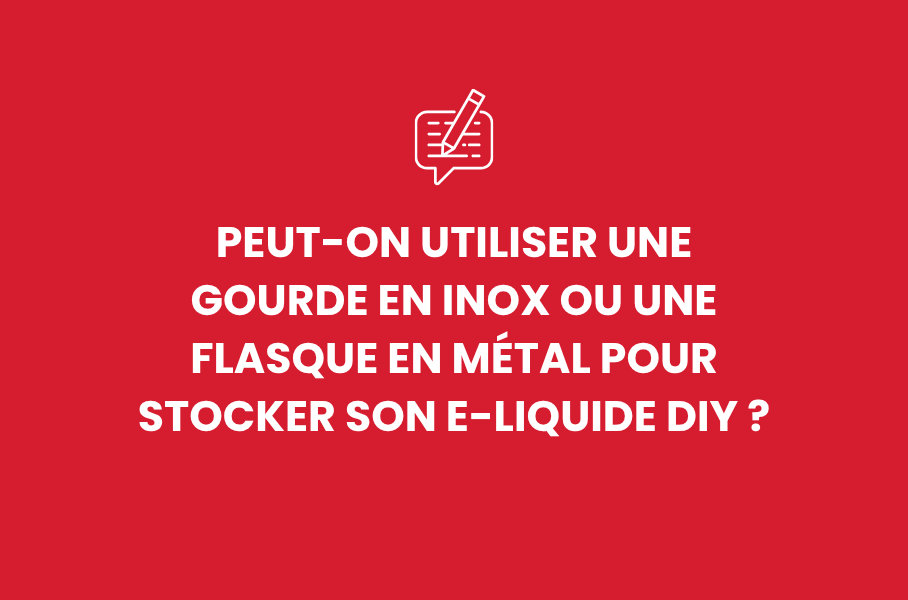 Peut-on utiliser une gourde en inox ou une flasque en métal pour stocker son e-liquide DIY ?