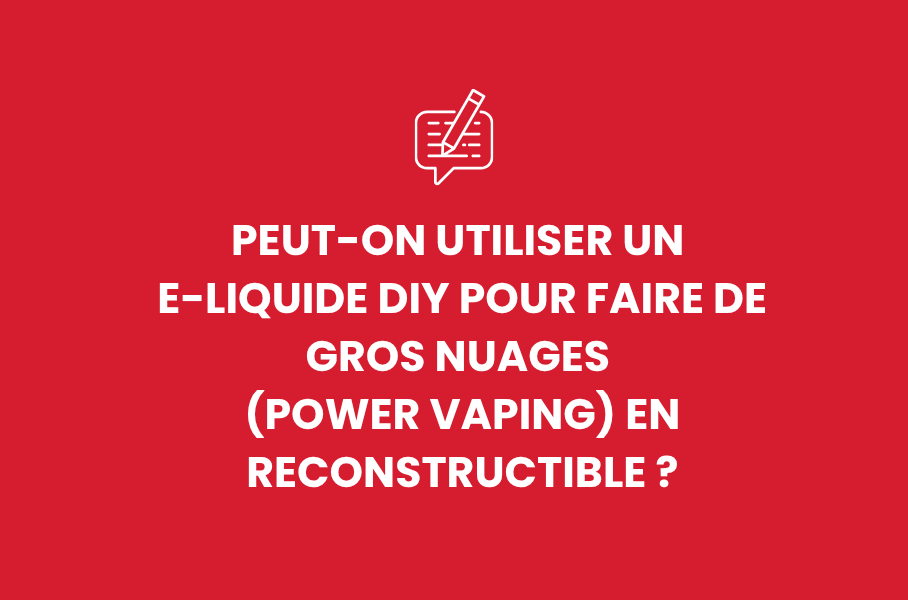 Peut-on utiliser un e-liquide DIY pour faire de gros nuages (Power Vaping) en reconstructible ?
