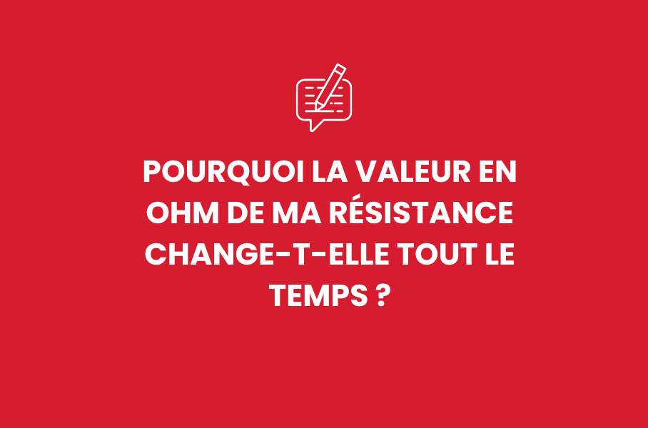 Pourquoi la valeur en Ohm de ma résistance change-t-elle tout le temps ?
