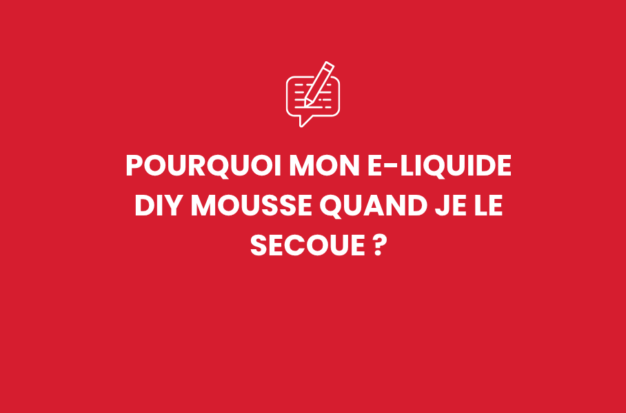 Pourquoi mon e-liquide DIY mousse quand je le secoue ?