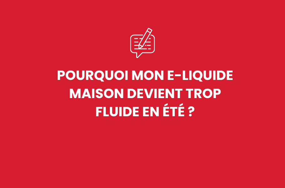 Pourquoi mon e-liquide maison devient trop fluide en été ?