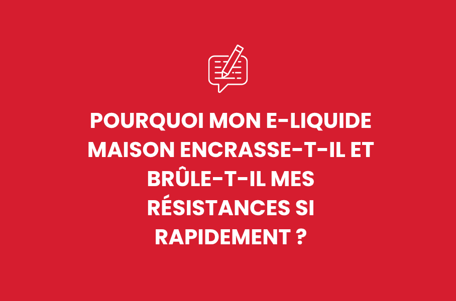 Pourquoi mon e-liquide maison encrasse-t-il et brûle-t-il mes résistances si rapidement ?