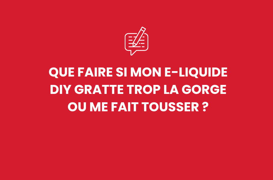 Que faire si mon e-liquide DIY gratte trop la gorge ou me fait tousser ?