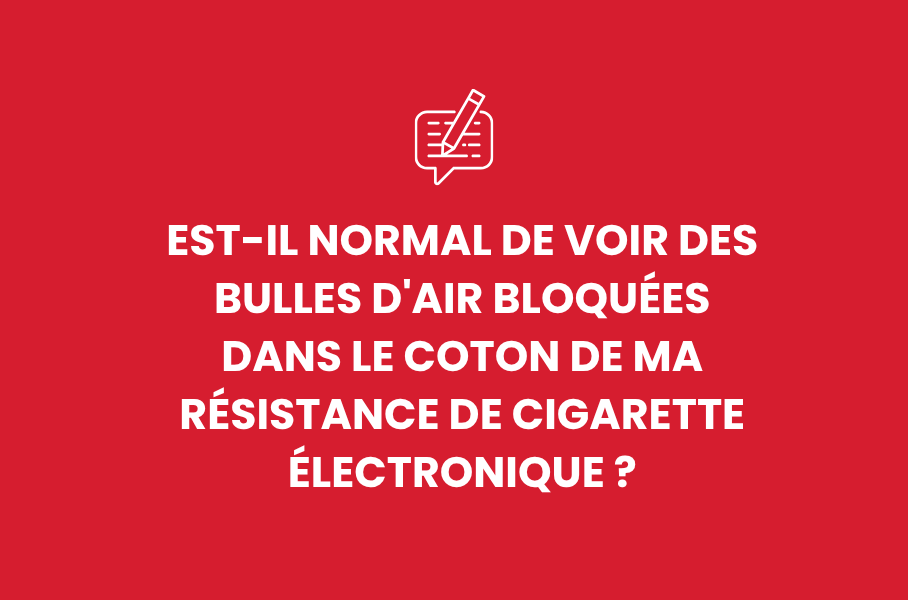 Est-il normal de voir des bulles d'air bloquées dans le coton de ma résistance de cigarette électronique ?