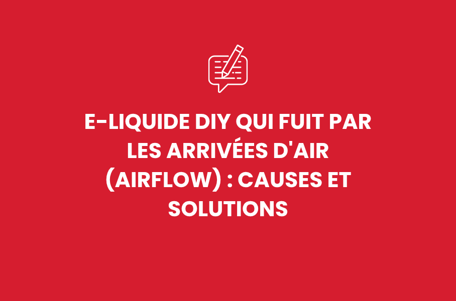 E-liquide DIY qui fuit par les arrivées d'air (airflow) : causes et solutions