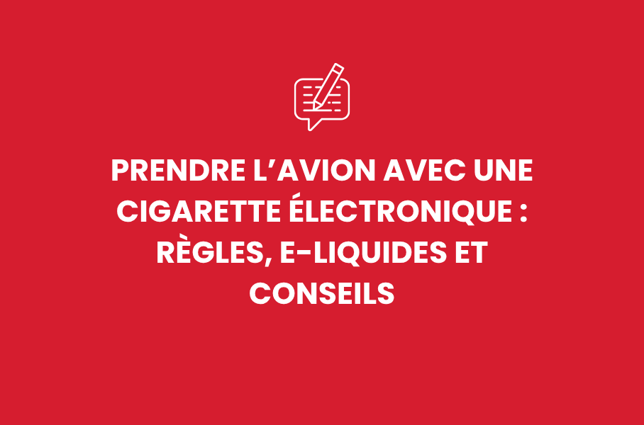 Prendre l’avion avec une cigarette électronique : règles, e-liquides et conseils